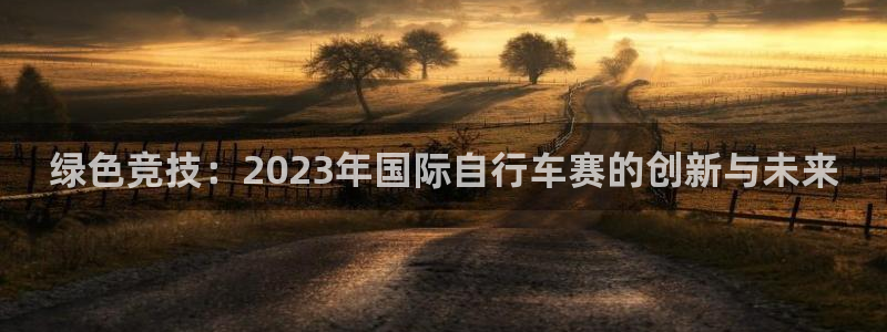 绿色竞技：2023年国际自行车赛的创新与