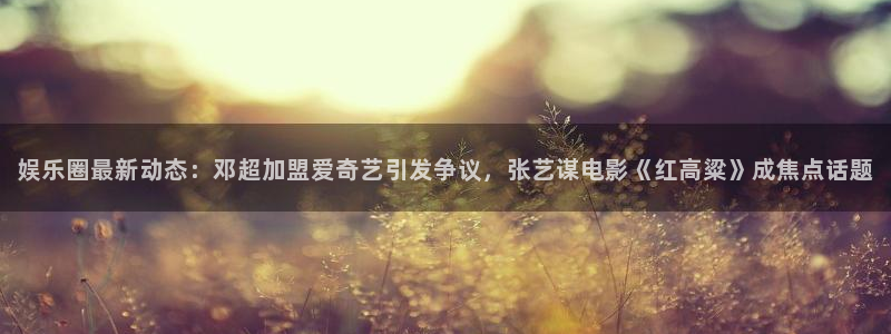 娱乐圈最新动态：邓超加盟爱奇艺引发争议，